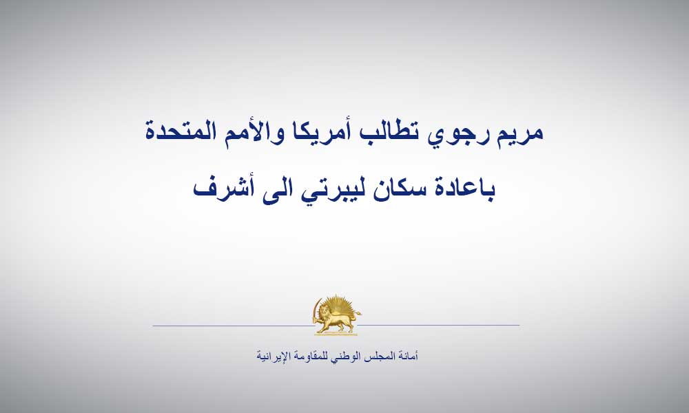 مريم رجوي تطالب أمريكا والأمم المتحدة باعادة سكان ليبرتي الى أشرف