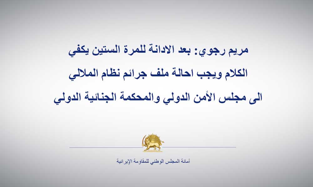 مريم رجوي: بعد الادانة للمرة الستين يكفي الكلام ويجب احالة ملف جرائم نظام الملالي الى مجلس الأمن الدولي والمحكمة الجنائية الدولي