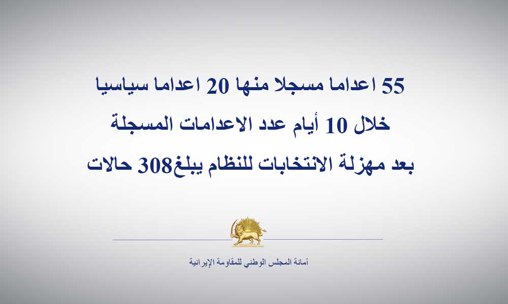 55 اعداما مسجلا منها 20 اعداما سياسيا خلال 10 أيام عدد الاعدامات المسجلة بعد مهزلة الانتخابات للنظام يبلغ308 حالات