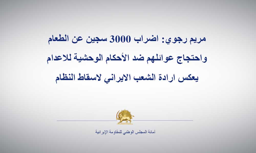 مريم رجوي: اضراب 3000 سجين عن الطعام واحتجاج عوائلهم ضد الأحكام الوحشية للاعدام يعكس ارادة الشعب الايراني لاسقاط النظام