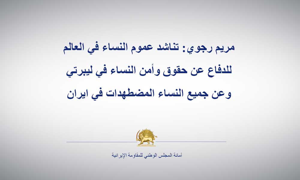 مريم رجوي: تناشد عموم النساء في العالم للدفاع عن حقوق وأمن النساء في ليبرتي وعن جميع النساء المضطهدات في ايران