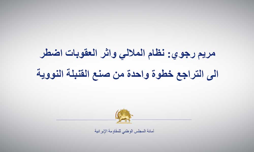 مريم رجوي: نظام الملالي واثر العقوبات اضطر الى التراجع خطوة واحدة من صنع القنبلة النووية