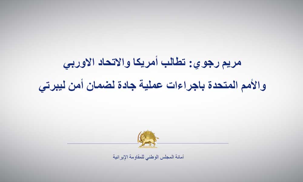مريم رجوي: تطالب أمريكا والاتحاد الاوربي والأمم المتحدة باجراءات عملية جادة لضمان أمن ليبرتي