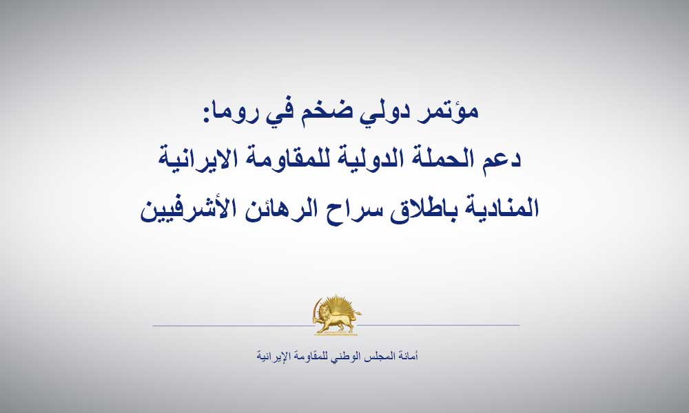 مؤتمر دولي ضخم في روما: دعم الحملة الدولية للمقاومة الايرانية المنادية باطلاق سراح الرهائن الأشرفيين