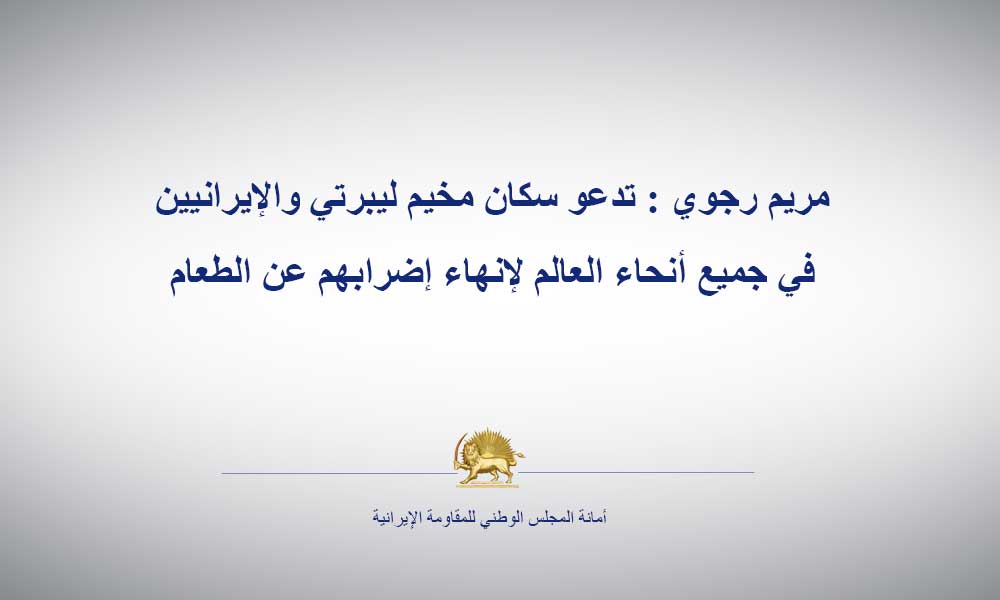 مريم رجوي : تدعو سكان مخيم ليبرتي والإيرانيين في جميع أنحاء العالم لإنهاء إضرابهم عن الطعام