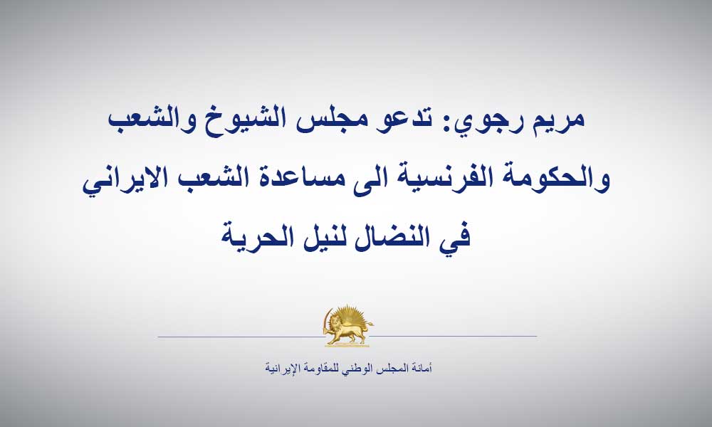 مريم رجوي :تدعو مجلس الشيوخ والشعب والحكومة الفرنسية الى مساعدة الشعب الايراني في النضال لنيل الحرية