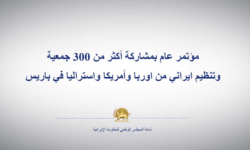 مؤتمر عام بمشاركة أكثر من 300 جمعية وتنظيم ايراني من اوربا وأمريكا واستراليا في باريس