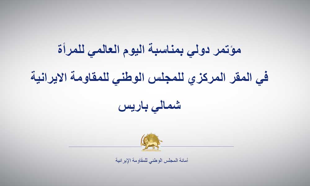 مؤتمر دولي بمناسبة اليوم العالمي للمرأة في المقر المركزي للمجلس الوطني للمقاومة الايرانية شمالي باريس