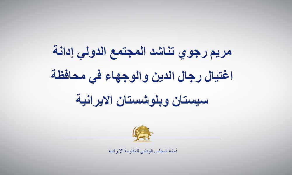 مريم رجوي تناشد المجتمع الدولي إدانة اغتيال رجال الدين والوجهاء في محافظة سيستان وبلوشستان الايرانية