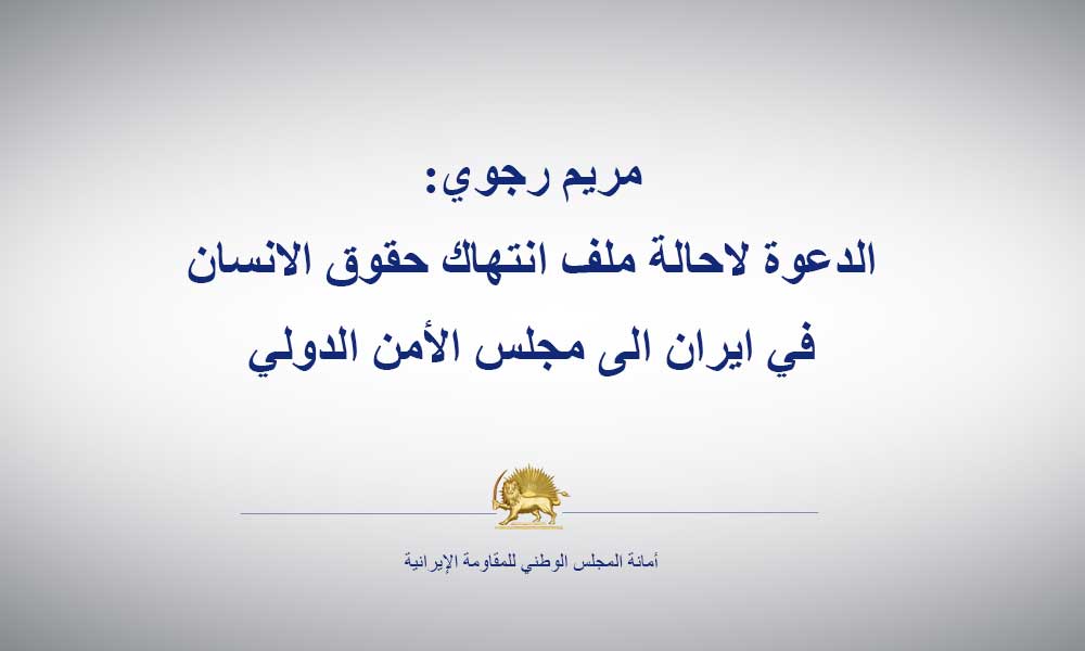 مريم رجوي: الدعوة لاحالة ملف انتهاك حقوق الانسان في ايران الى مجلس الأمن الدولي