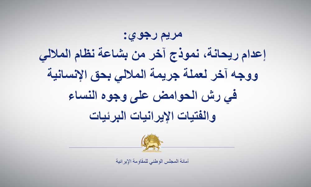 مريم رجوي: إعدام ريحانة، نموذج آخر من بشاعة نظام الملالي ووجه آخر لعملة جريمة الملالي بحق الإنسانية في رش الحوامض على وجوه النساء والفتيات الإيرانيات البرئيات