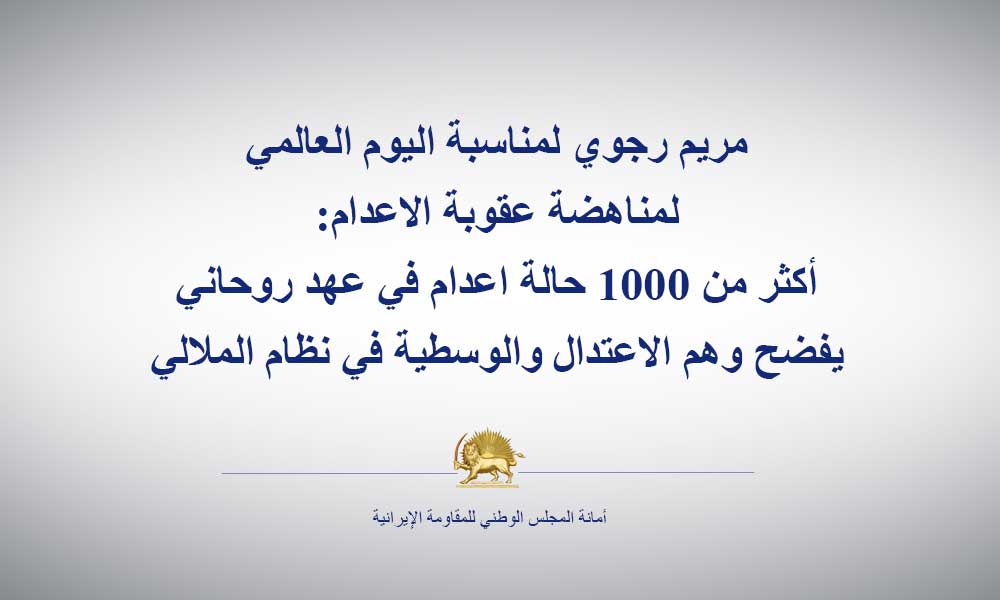 مريم رجوي لمناسبة اليوم العالمي لمناهضة عقوبة الاعدام: أكثر من 1000 حالة اعدام في عهد روحاني يفضح وهم الاعتدال والوسطية في نظام الملالي