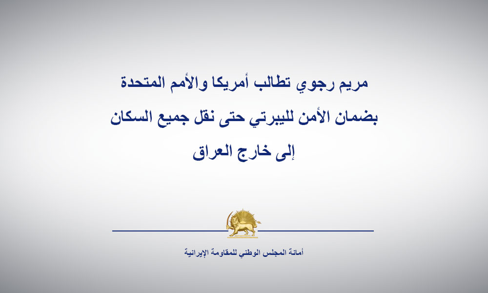مريم رجوي تطالب أمريكا والأمم المتحدة بضمان الأمن لليبرتي حتى نقل جميع السكان إلى خارج العراق