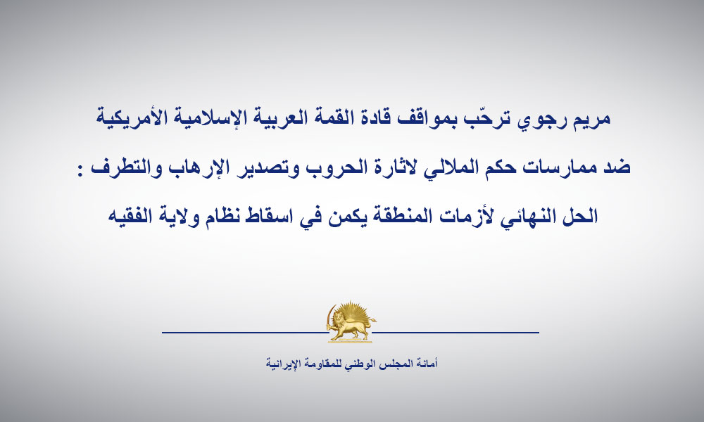 مريم رجوي ترحّب بمواقف قادة القمة العربية الإسلامية الأمريكية ضد ممارسات حكم الملالي لاثارة الحروب وتصدير الإرهاب والتطرف : الحل النهائي لأزمات المنطقة يكمن في اسقاط نظام ولاية الفقيه