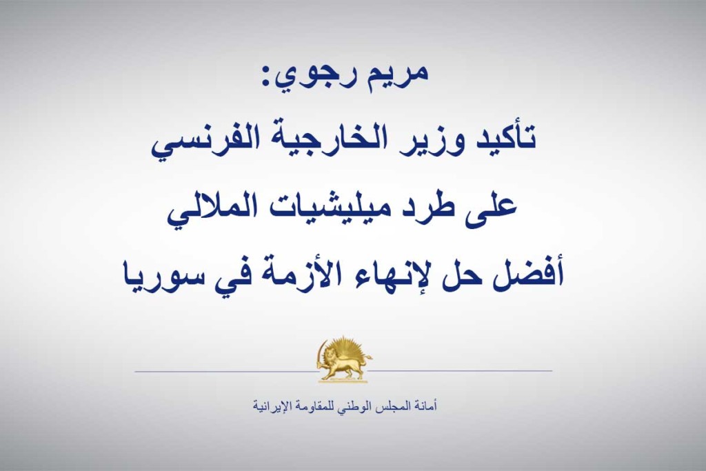 مريم رجوي: تأكيد وزير الخارجية الفرنسي على طرد ميليشيات الملالي أفضل حل لإنهاء الأزمة في سوريا