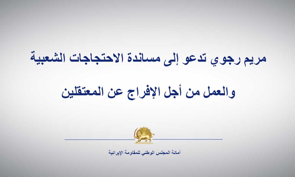 مريم رجوي تدعو إلى مساندة الاحتجاجات الشعبية والعمل من أجل الإفراج عن المعتقلين