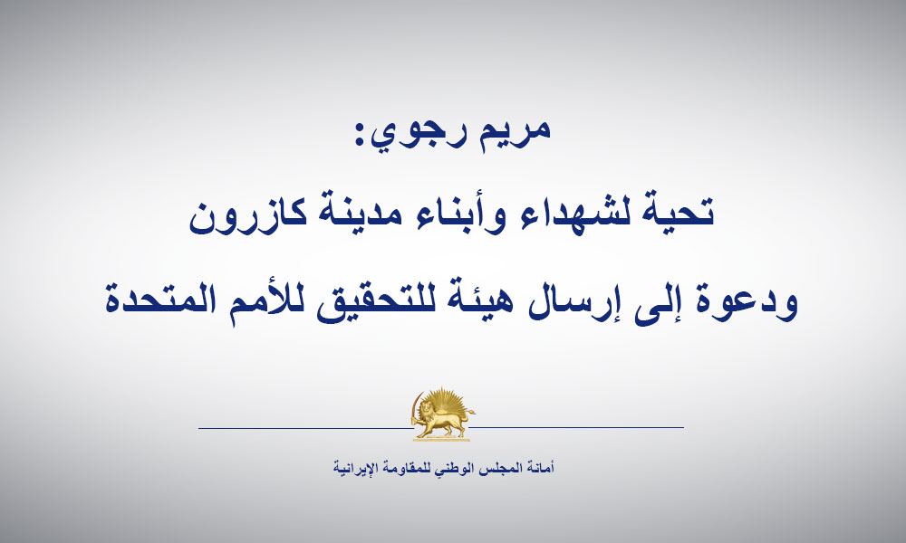 مریم رجوي:  تحية لشهداء وأبناء مدينة كازرون ودعوة إلى إرسال هيئة للتحقيق للأمم المتحدة