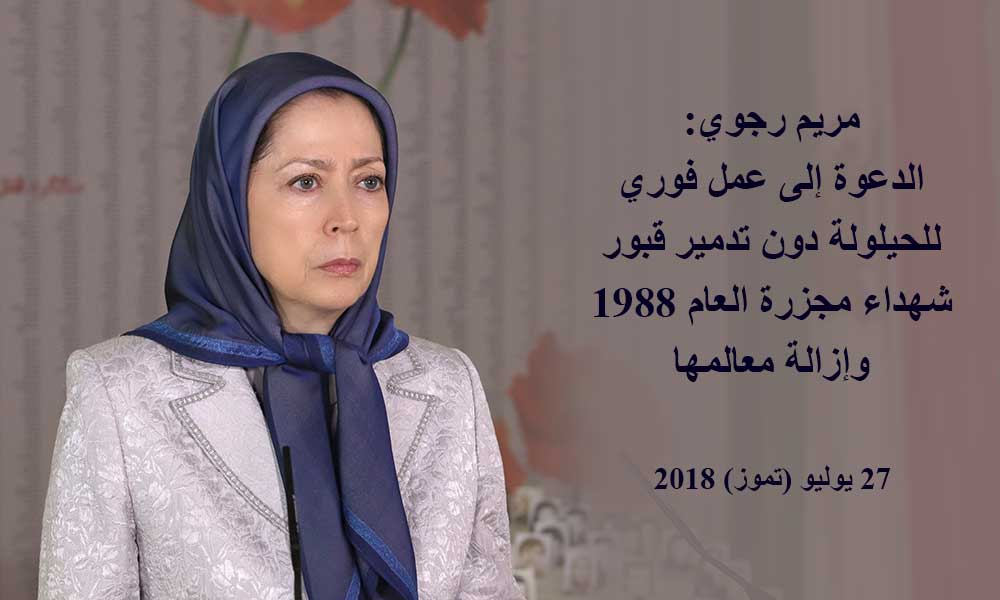 مريم رجوي: الدعوة إلى عمل فوري للحيلولة دون تدمير قبور شهداء مجزرة العام 1988 وإزالة معالمها