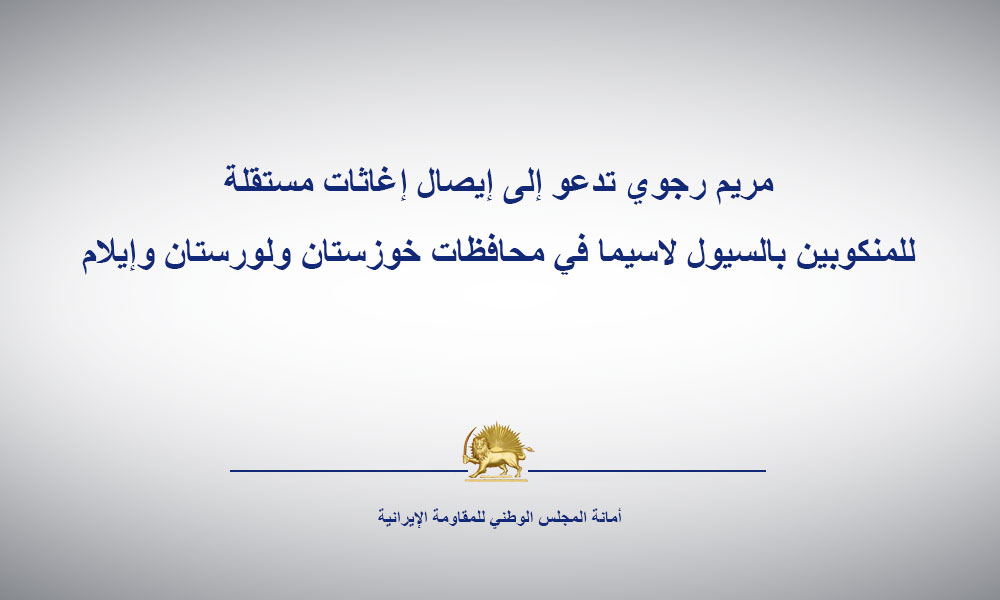 مریم رجوي تدعو إلى إيصال إغاثات مستقلة للمنكوبين بالسيول لاسيما في محافظات خوزستان ولورستان وإيلام