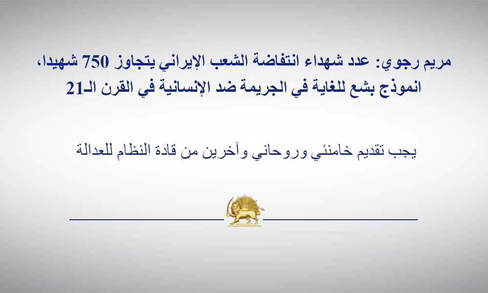 مريم رجوي: عدد شهداء انتفاضة الشعب الإيراني يتجاوز 750 شهيدا، انموذج بشع للغاية في الجريمة ضد الإنسانية في القرن الـ21