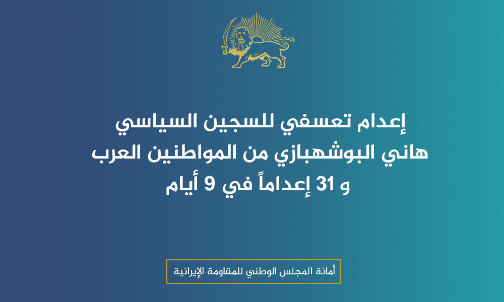 إعدام تعسفي للسجين السياسي هاني البوشهبازي من المواطنين العرب و 31 إعداماً في 9 أيام