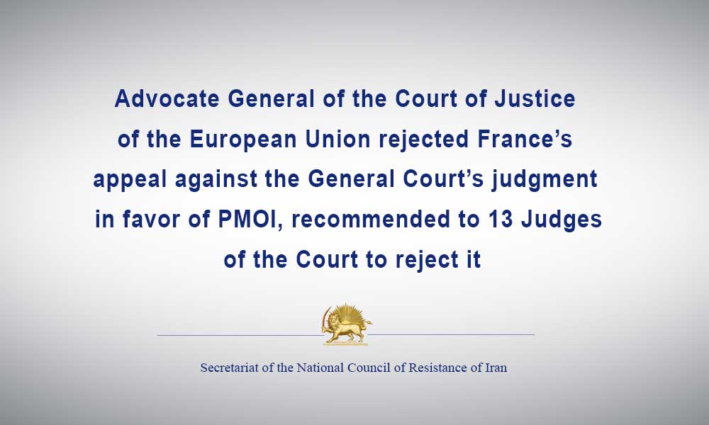 Advocate General of the Court of Justice of the European Union rejected France’s appeal against the General Court’s judgment in favor of PMOI, recommended to 13 Judges of the Court to reject it