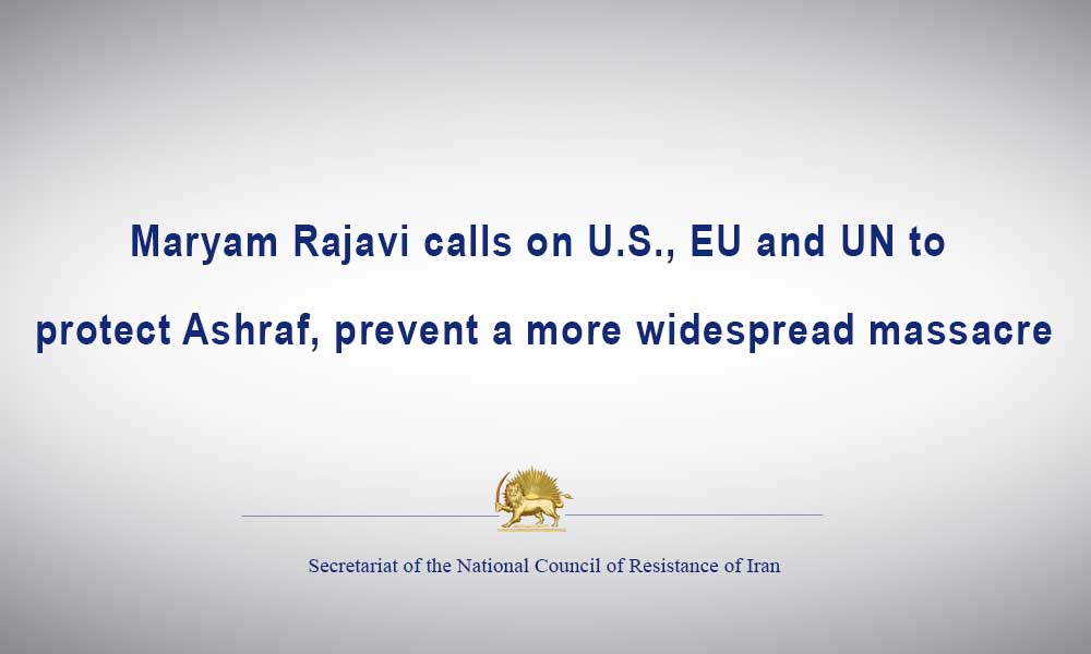 Maryam Rajavi calls on U.S., EU and UN to protect Ashraf, prevent a more widespread massacre