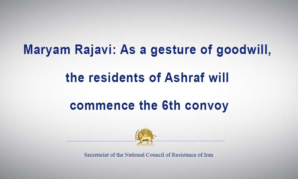 Maryam Rajavi: As a gesture of goodwill, the residents of Ashraf will commence the 6th convoy