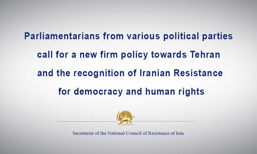Parliamentarians from various political parties call for a new firm policy towards Tehran and the recognition of Iranian Resistance for democracy and human rights