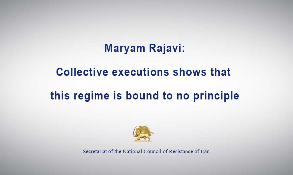 Maryam Rajavi:Collective executions shows that this regime is bound to no principle