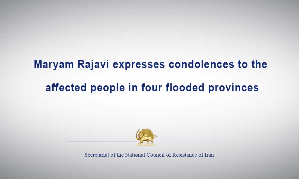 Maryam Rajavi expresses condolences to the affected people in four flooded provinces