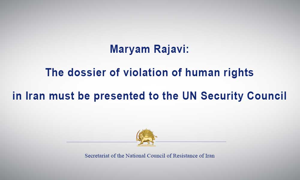 Maryam Rajavi: The dossier of violation of human rights in Iran must be presented to the UN Security Council
