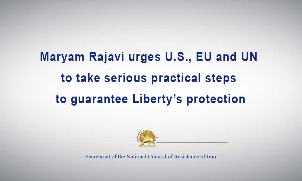 Maryam Rajavi urges U.S., EU and UN to take serious practical steps to guarantee Liberty’s protection