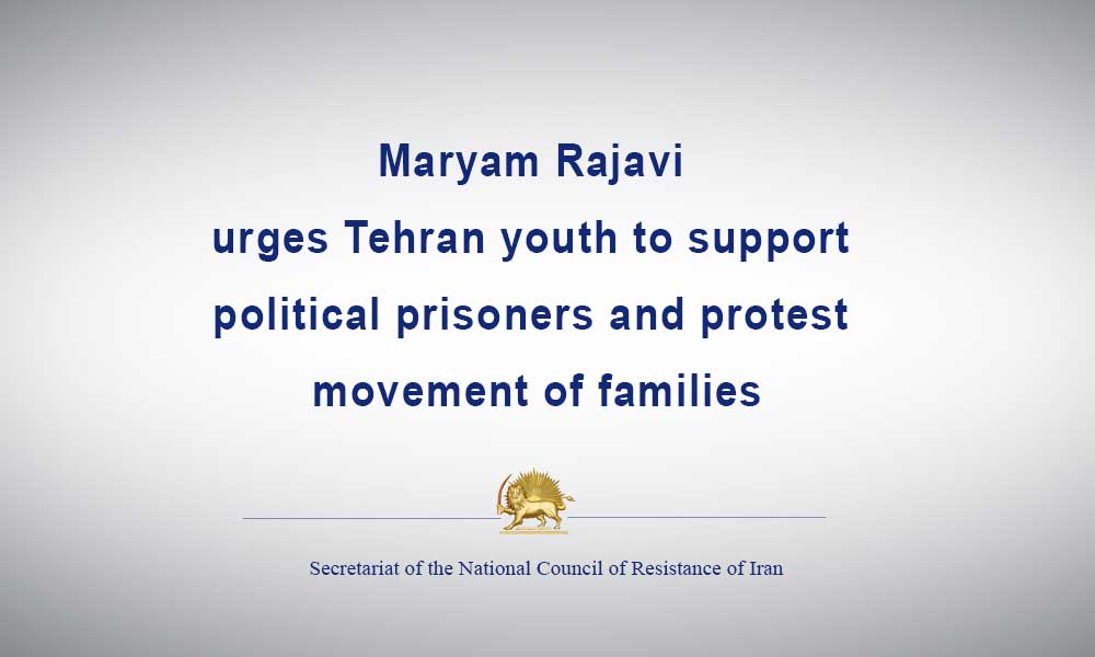 Maryam Rajavi urges Tehran youth to support political prisoners and protest movement of families