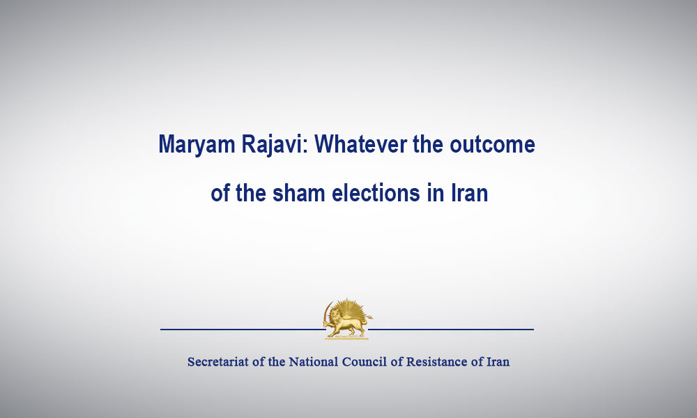 Maryam Rajavi: Whatever the outcome of the sham elections in Iran