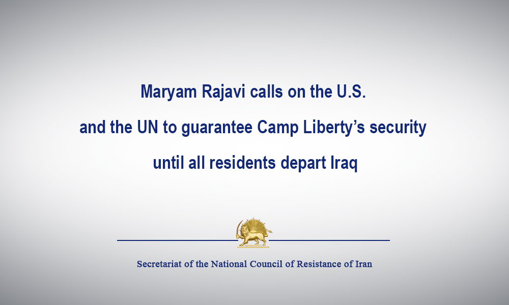 Maryam Rajavi calls on the U.S. and the UN to guarantee Camp Liberty’s security until all residents depart Iraq