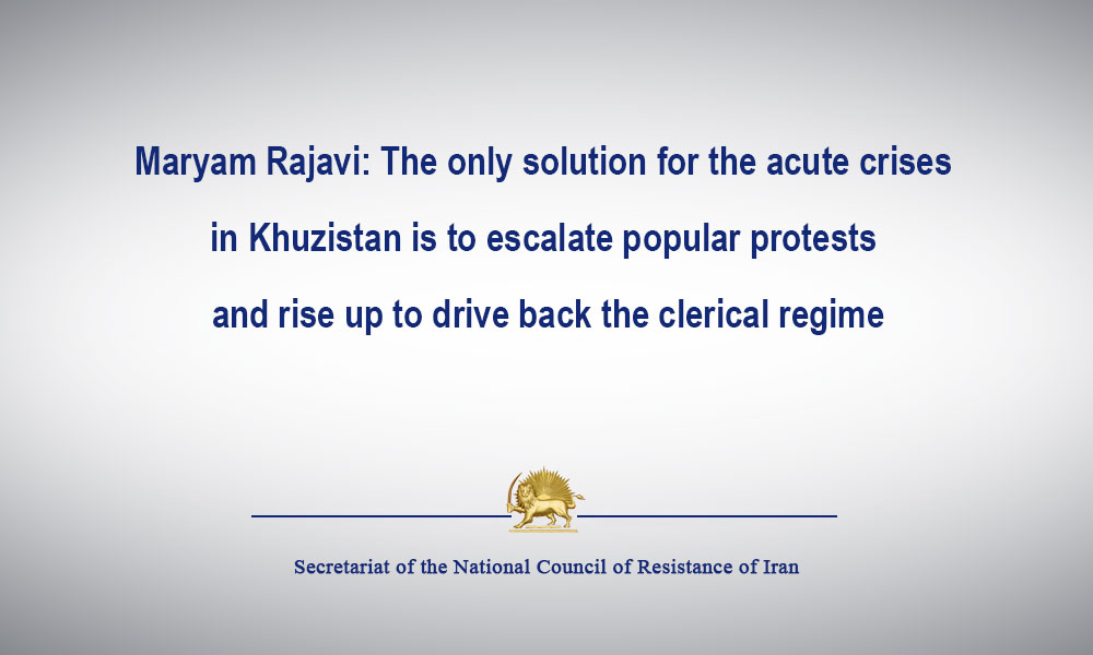 Maryam Rajavi: The only solution for the acute crises in Khuzistan is to escalate popular protests and rise up to drive back the clerical regime