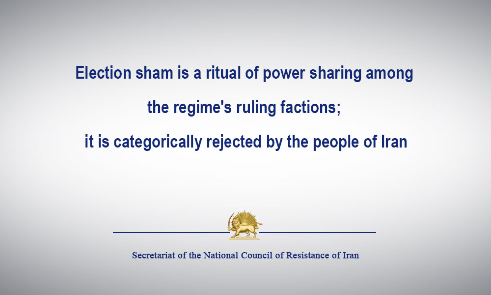 Election sham is a ritual of power sharing among the regime’s ruling factions; it is categorically rejected by the people of Iran
