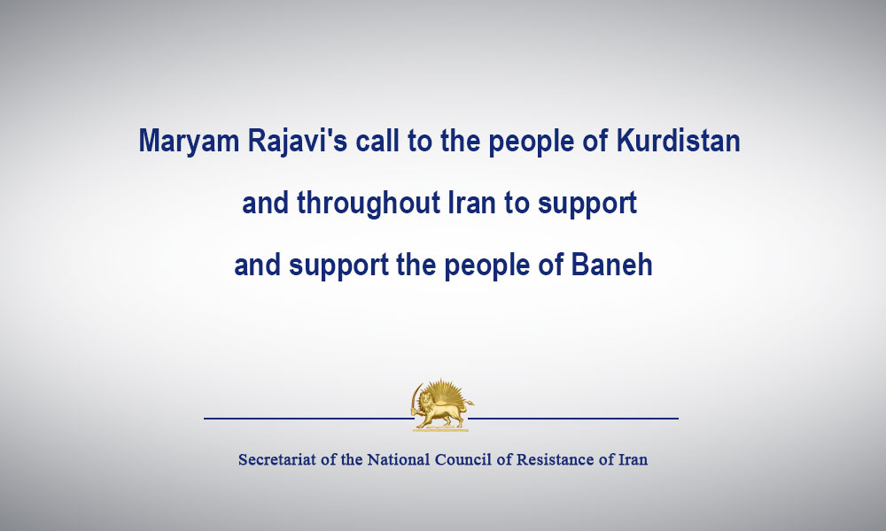 Iran: Uprising and general strike of the people of Baneh in protest at the killing of laborers-  Maryam Rajavi’s call to the people of Kurdistan and throughout Iran to support and support the people of Baneh