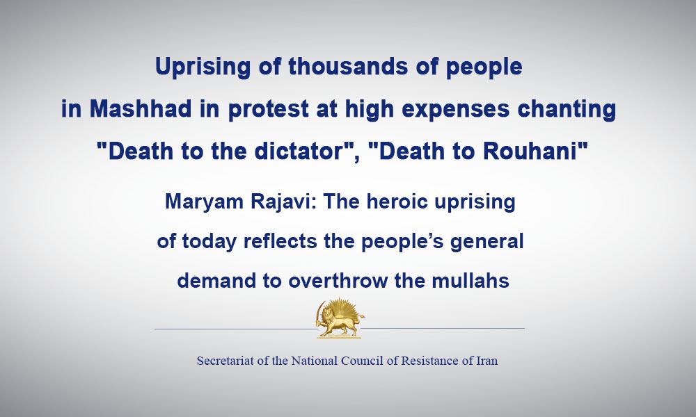 Uprising of thousands of people in Mashhad in protest at high expenses chanting “Death to the dictator”, “Death to Rouhani”