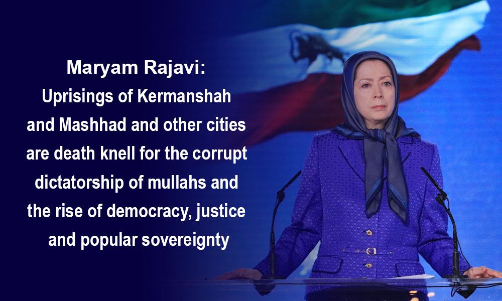 Maryam Rajavi: Uprisings of Kermanshah and Mashhad and other cities are death knell for the corrupt dictatorship of mullahs, and the rise of democracy, justice and popular sovereignty