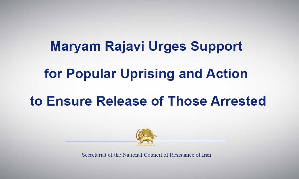 Maryam Rajavi Urges Support for Popular Uprising and Action to Ensure Release of Those Arrested