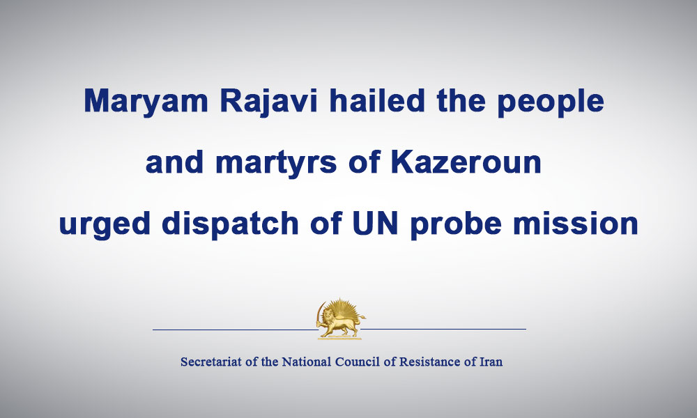 Maryam Rajavi hailed the people and martyrs of Kazeroun, urged dispatch of UN probe mission