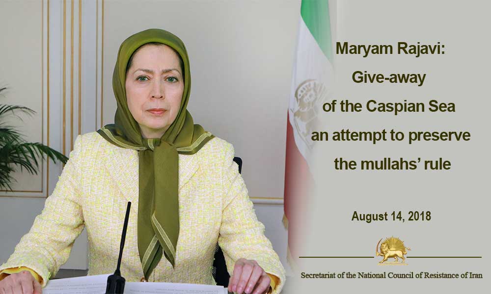 Maryam Rajavi: Give-away of the Caspian Sea an attempt to preserve the mullahs’ rule