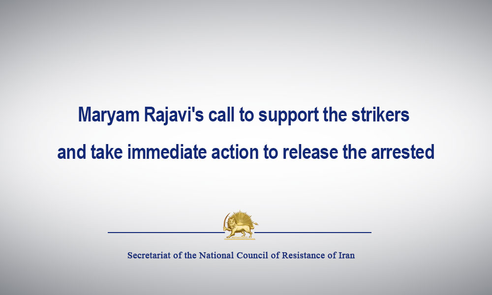 Maryam Rajavi’s call to support the strikers and take immediate action to release the arrested