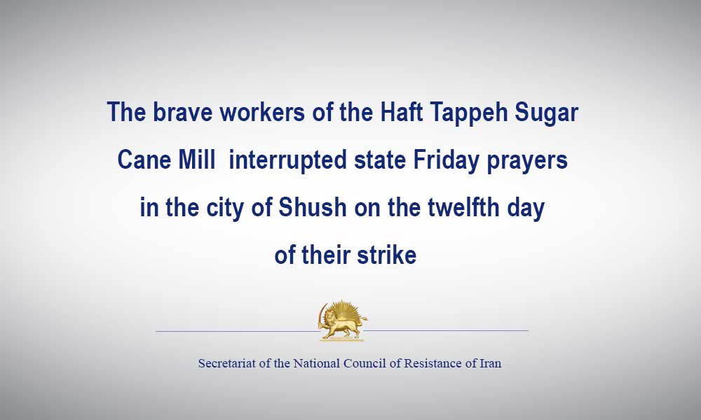 The brave workers of the Haft Tappeh Sugar Cane Mill  interrupted state Friday prayers in the city of Shush on the twelfth day of their strike