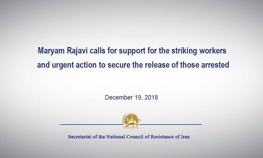 Maryam Rajavi calls for support for the striking workers and urgent action to secure the release of those arrested