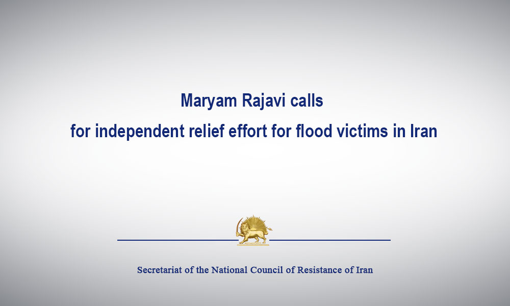 Maryam Rajavi calls for independent relief effort for flood victims in Iran