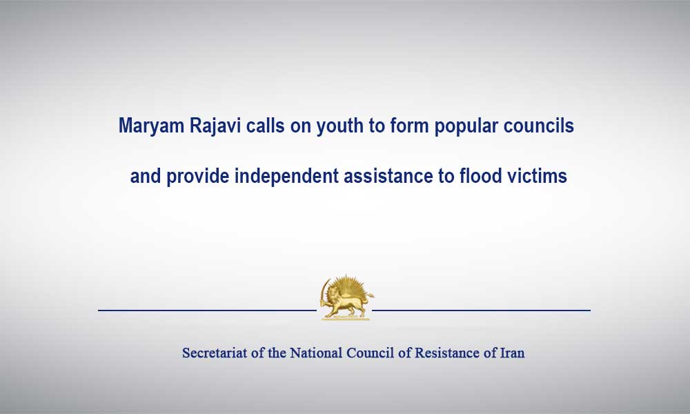 Maryam Rajavi calls on youth to form popular councils and provide independent assistance to flood victims