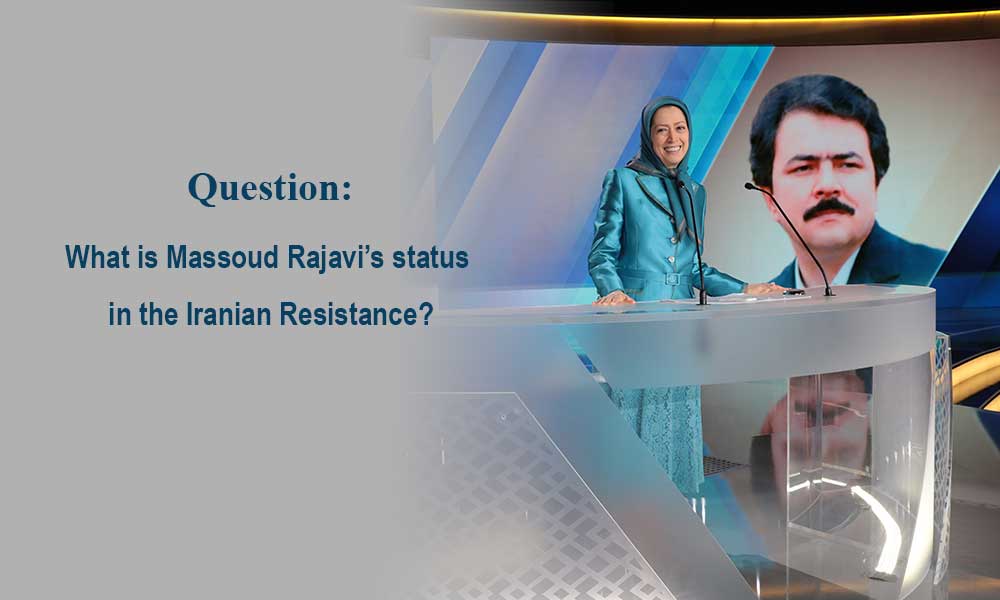 Question: What is Massoud Rajavi’s status in the Iranian Resistance?